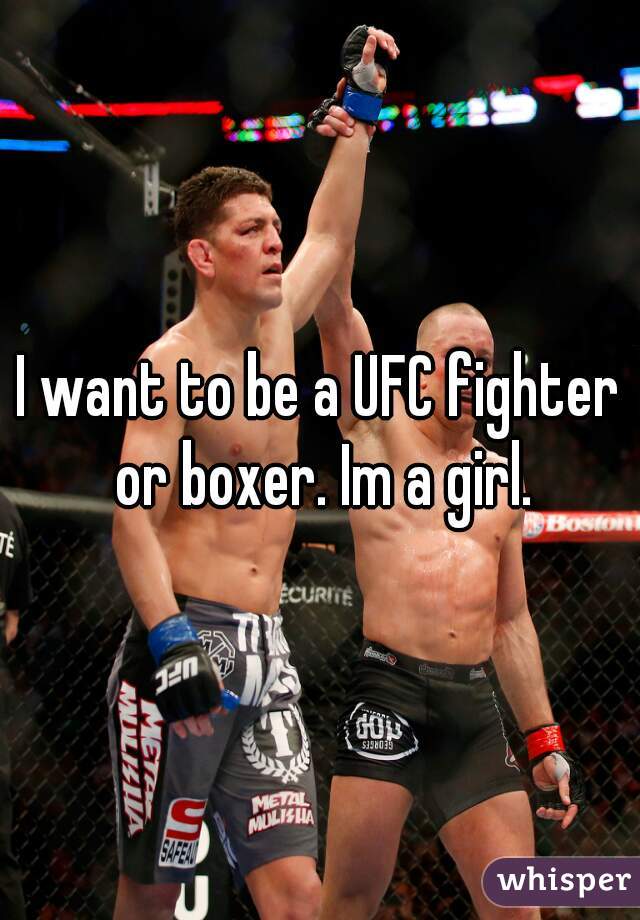 I want to be a UFC fighter or boxer. Im a girl.