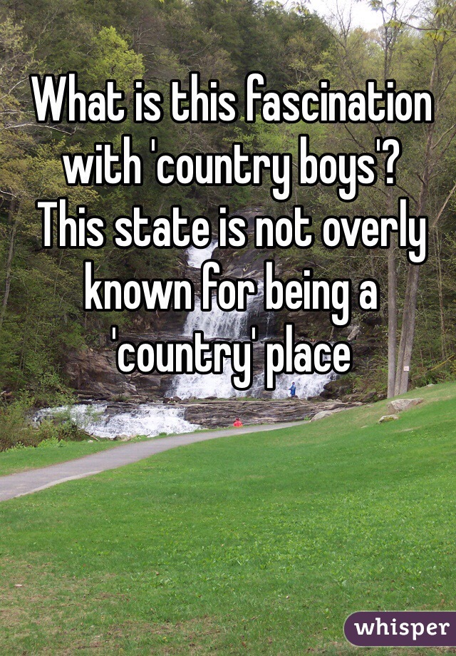 What is this fascination with 'country boys'?
This state is not overly known for being a 'country' place