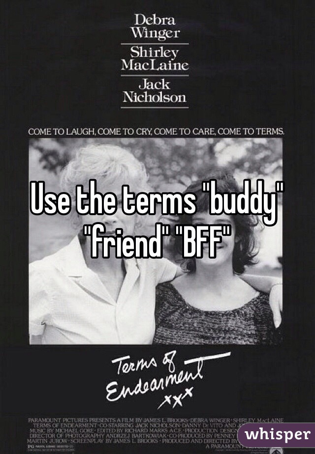 Use the terms "buddy" "friend" "BFF"