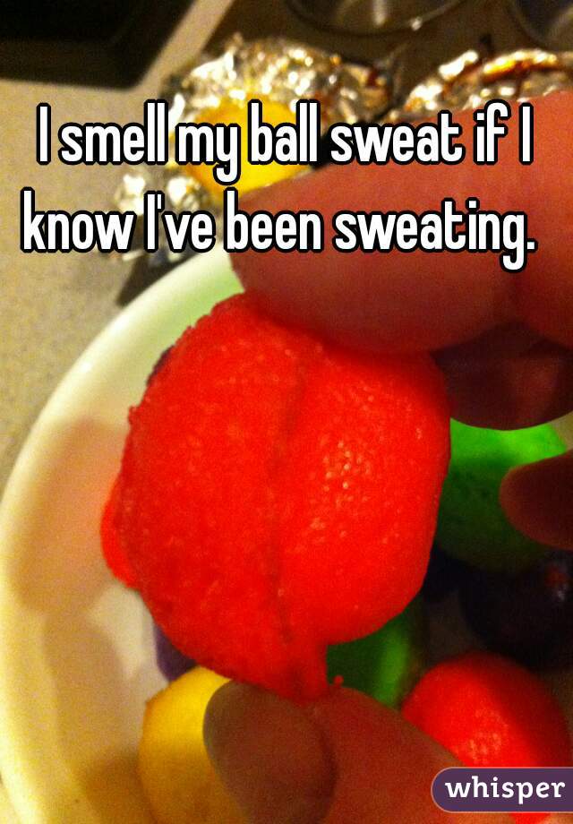 I smell my ball sweat if I know I've been sweating.  