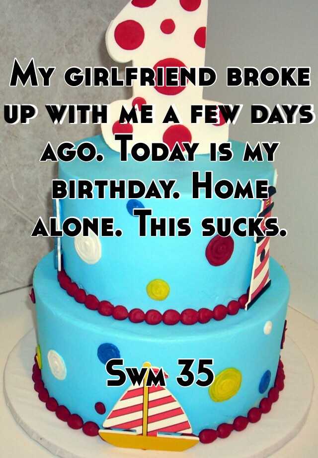 my-girlfriend-broke-up-with-me-a-few-days-ago-today-is-my-birthday