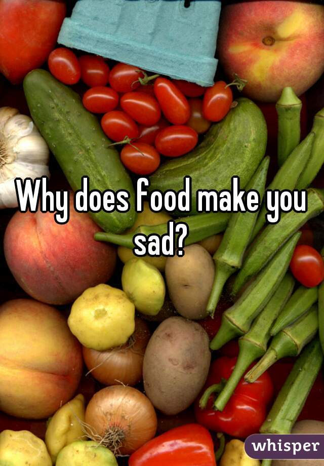 Why does food make you sad? 