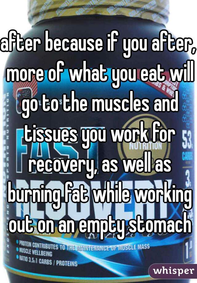 after because if you after, more of what you eat will go to the muscles and tissues you work for recovery, as well as burning fat while working out on an empty stomach
