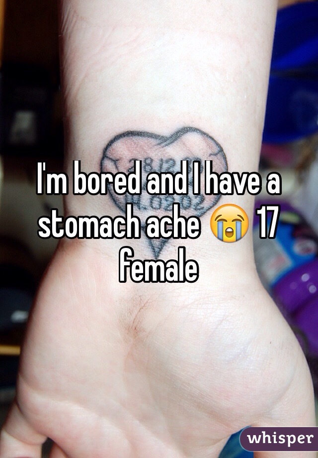 I'm bored and I have a stomach ache 😭 17 female 
