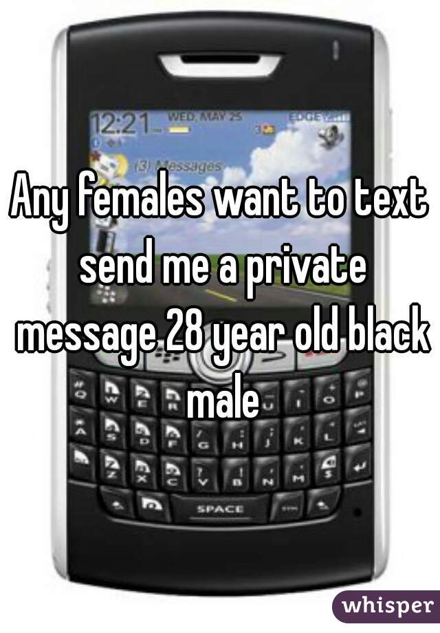 Any females want to text send me a private message 28 year old black male