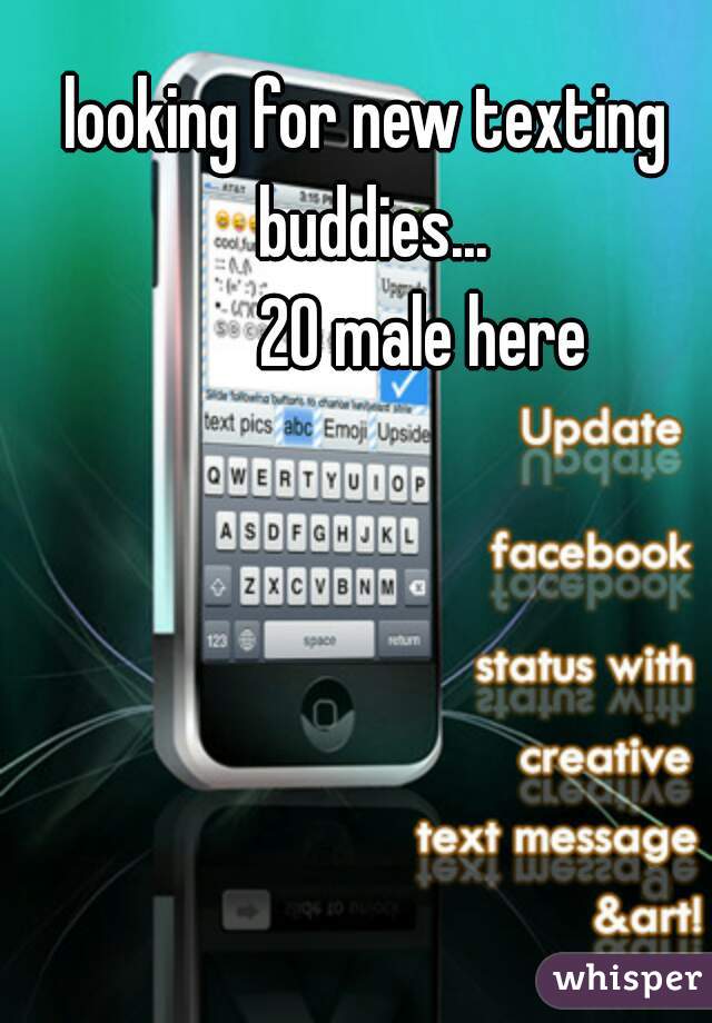looking for new texting buddies...
        20 male here