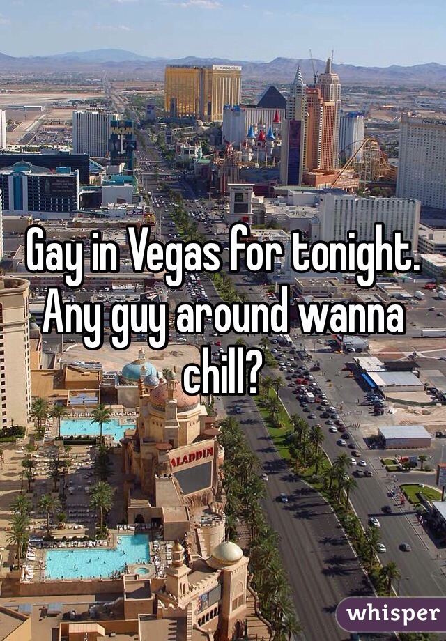 Gay in Vegas for tonight. Any guy around wanna chill?