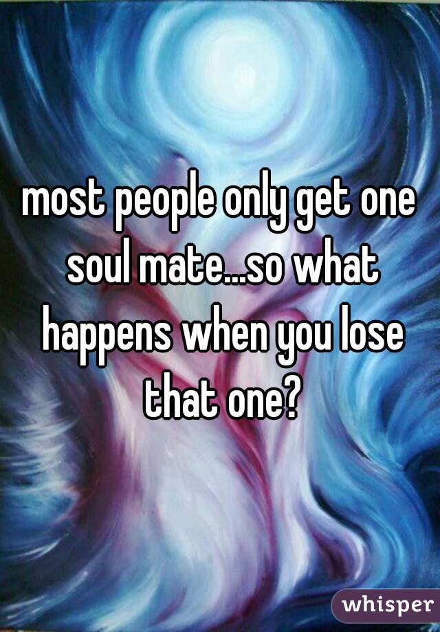 most people only get one soul mate...so what happens when you lose that one?