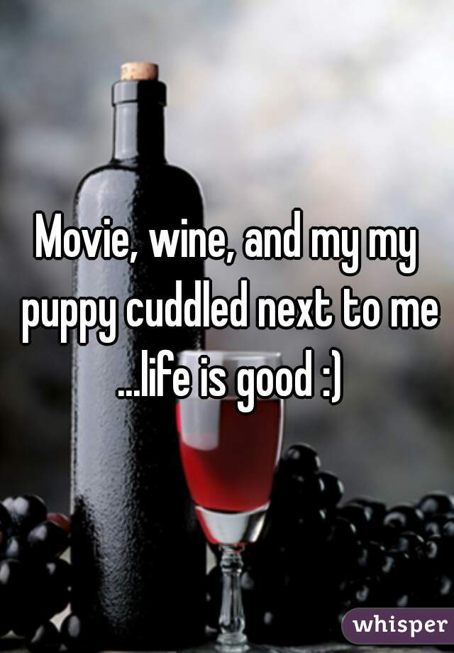 Movie, wine, and my my puppy cuddled next to me ...life is good :)