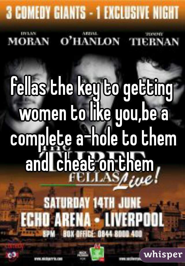 fellas the key to getting women to like you,be a complete a-hole to them and  cheat on them  