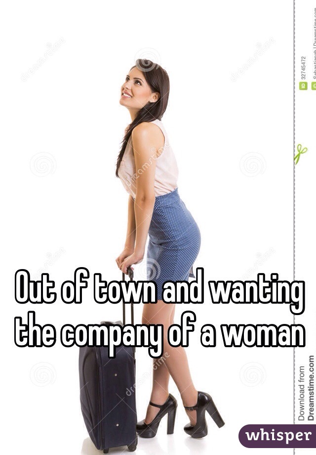 Out of town and wanting the company of a woman