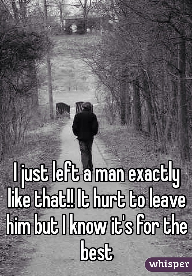 I just left a man exactly like that!! It hurt to leave him but I know it's for the best 