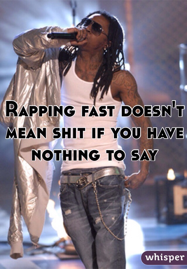 Rapping fast doesn't mean shit if you have nothing to say