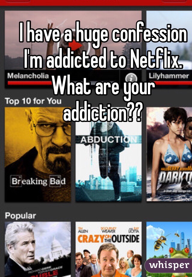 I have a huge confession I'm addicted to Netflix. What are your addiction??