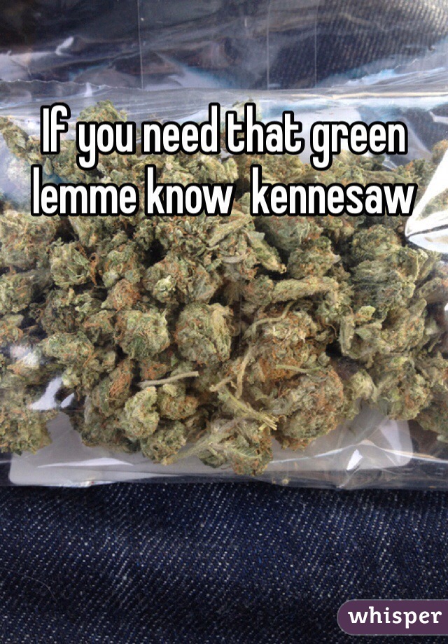If you need that green lemme know  kennesaw 