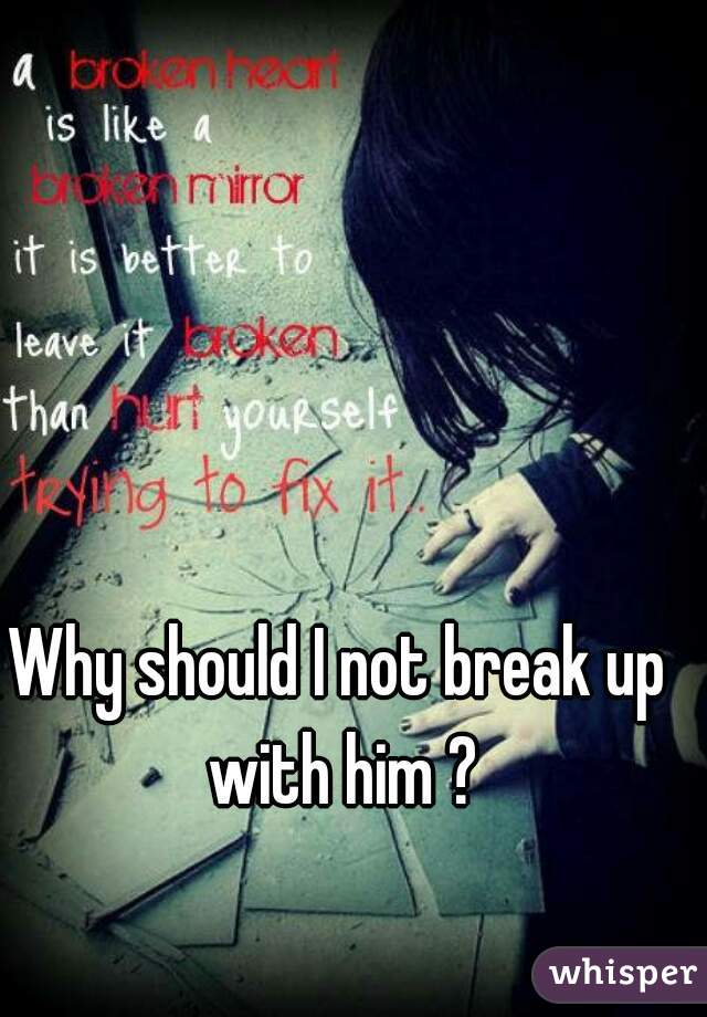 Why should I not break up with him ?