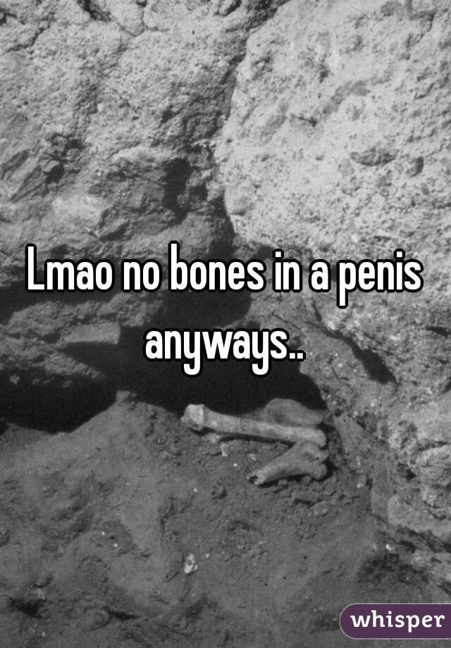 Lmao no bones in a penis anyways.. 