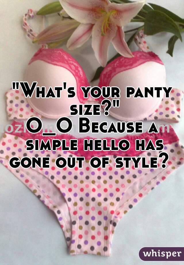 "What's your panty size?"
O_O Because a simple hello has gone out of style?  