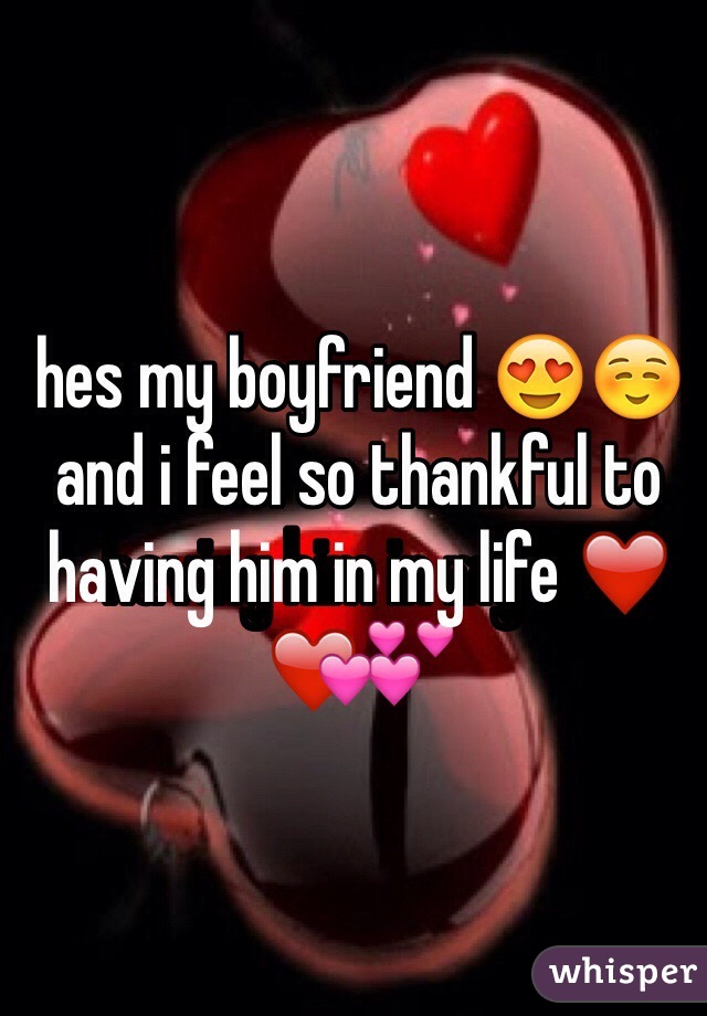 hes my boyfriend 😍☺️and i feel so thankful to having him in my life ❤️💕