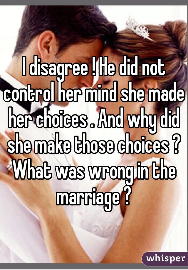 I disagree ! He did not control her mind she made her choices . And why did she make those choices ? What was wrong in the marriage ? 