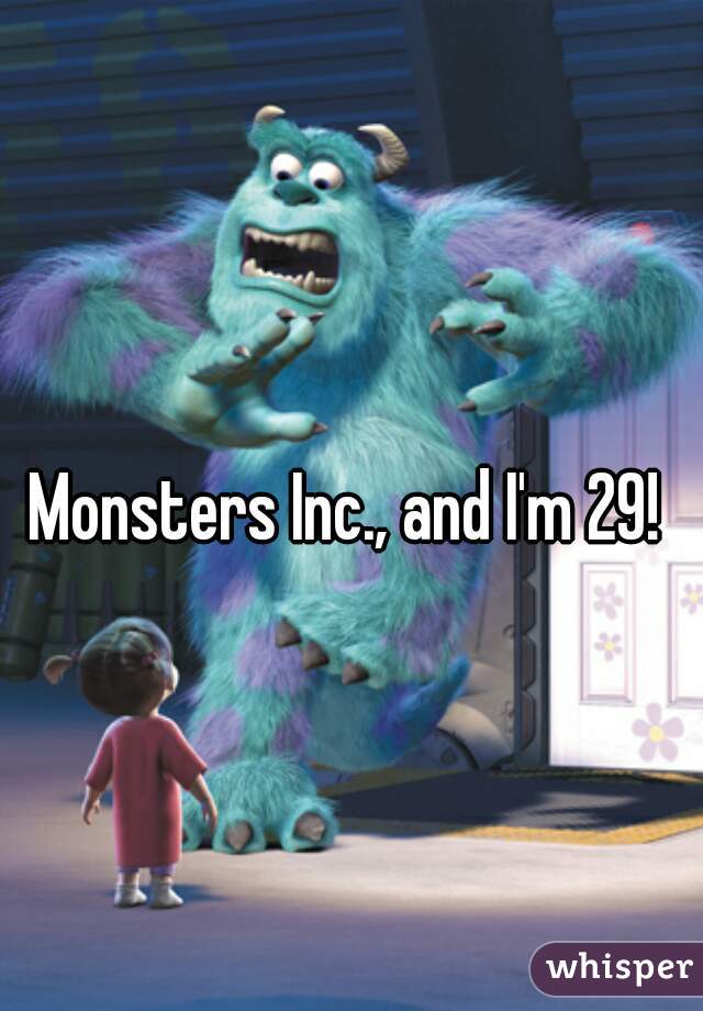 Monsters Inc., and I'm 29! 