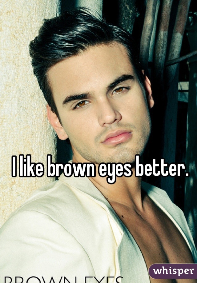 I like brown eyes better.
