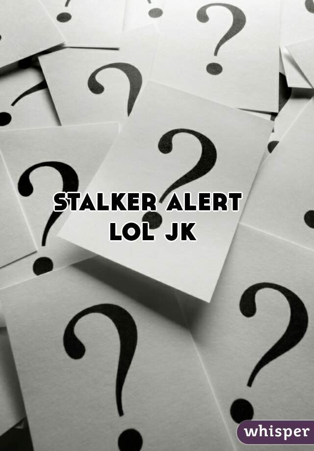 stalker alert  


lol jk 