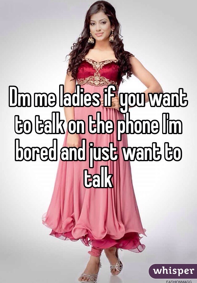 Dm me ladies if you want to talk on the phone I'm bored and just want to talk 