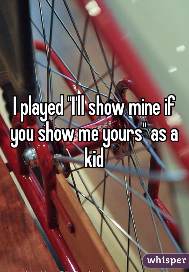I played "I'll show mine if you show me yours" as a kid