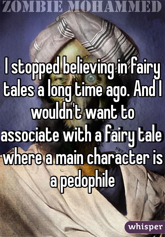 I stopped believing in fairy tales a long time ago. And I wouldn't want to associate with a fairy tale where a main character is a pedophile
