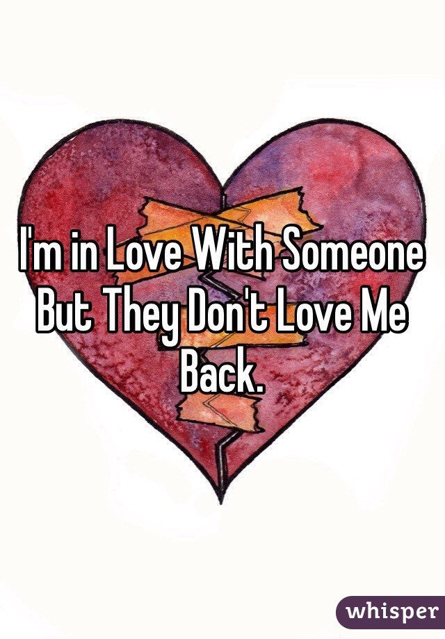 I'm in Love With Someone But They Don't Love Me Back.