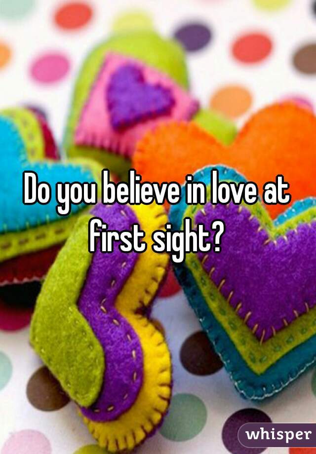 Do you believe in love at first sight? 
