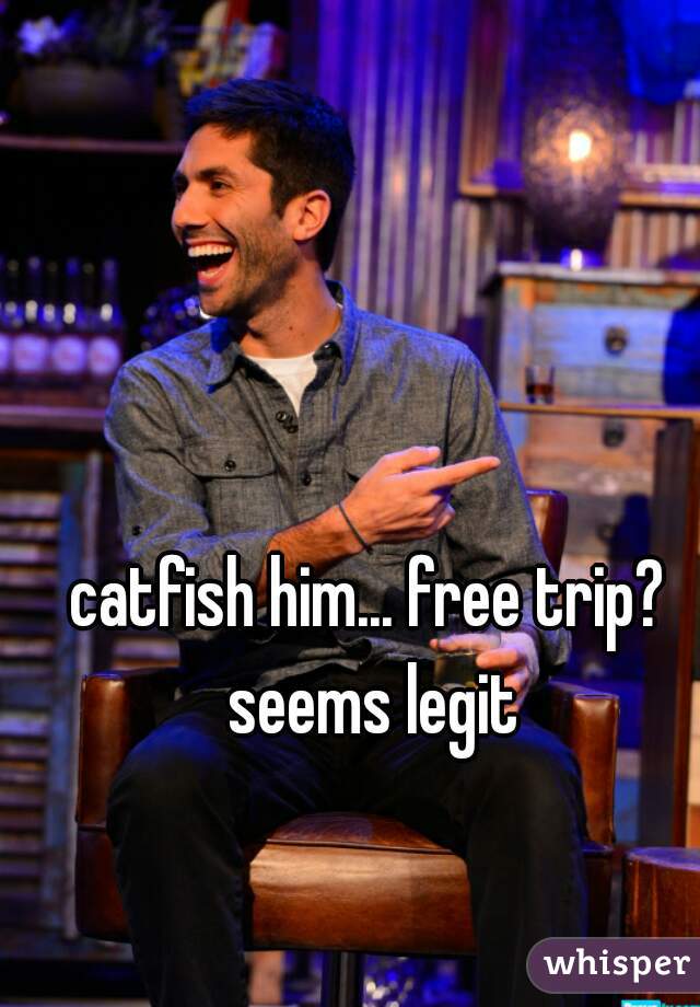 catfish him... free trip? seems legit