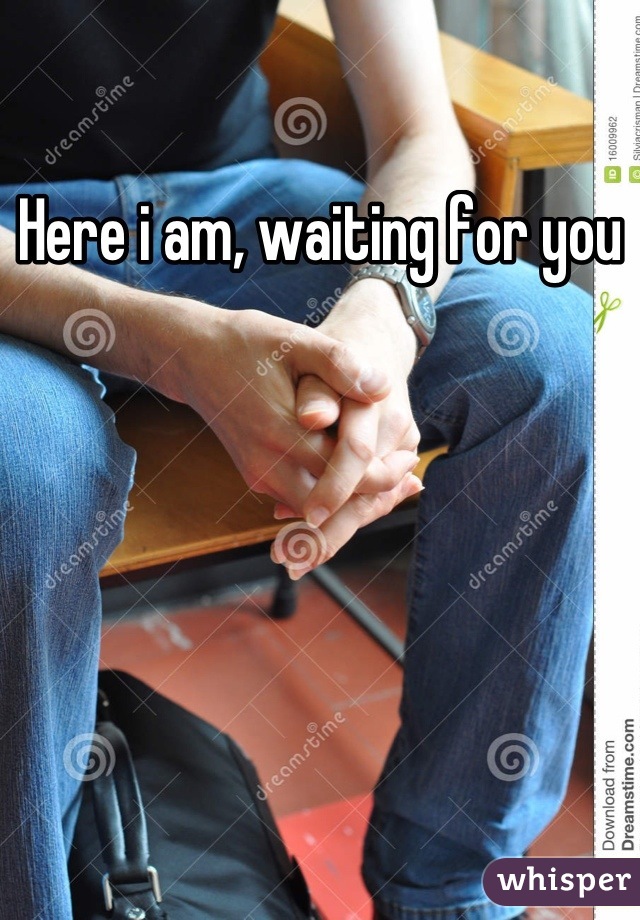 Here i am, waiting for you