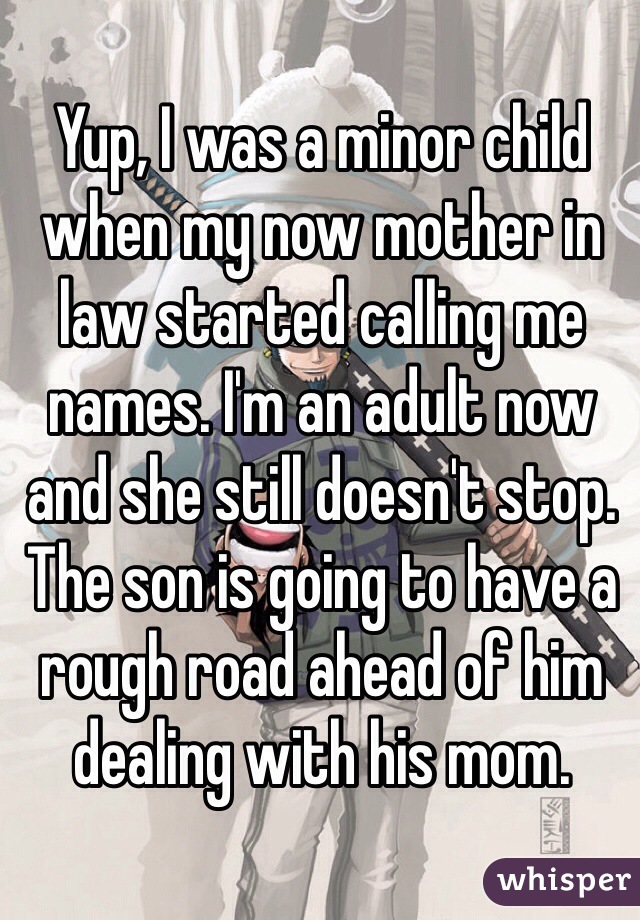 Yup, I was a minor child when my now mother in law started calling me names. I'm an adult now and she still doesn't stop. The son is going to have a rough road ahead of him dealing with his mom. 