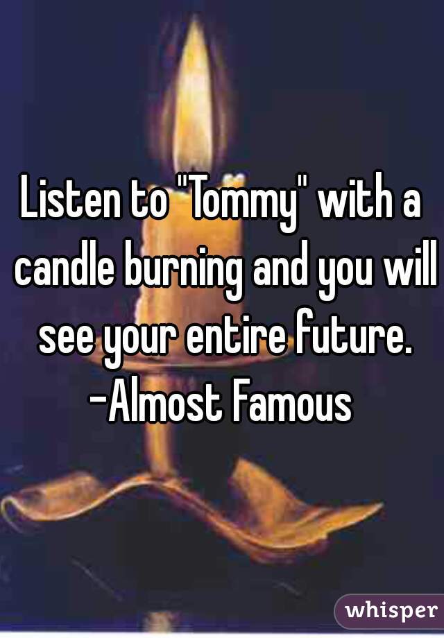 Listen to "Tommy" with a candle burning and you will see your entire future.
-Almost Famous
