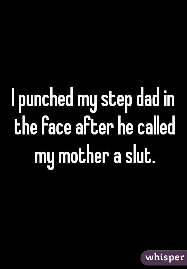 I punched my step dad in the face after he called my mother a slut.