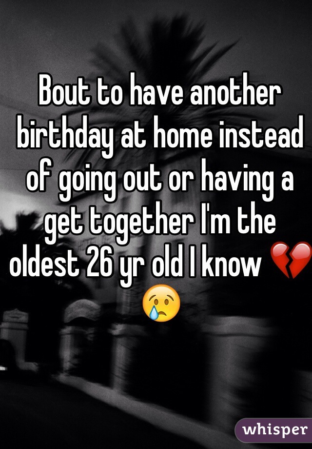 Bout to have another birthday at home instead of going out or having a get together I'm the oldest 26 yr old I know 💔😢