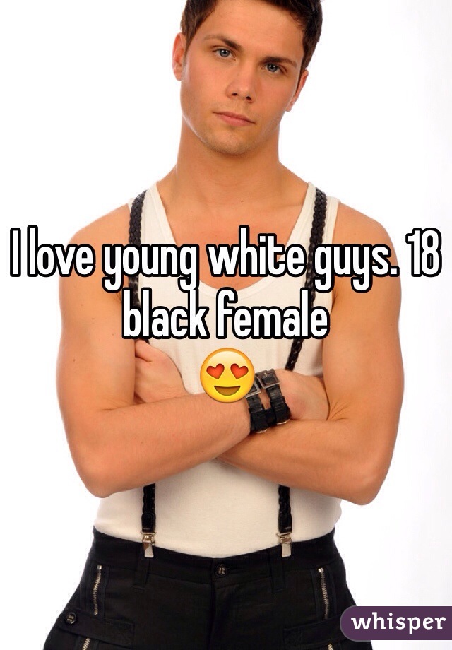 I love young white guys. 18 black female 
😍