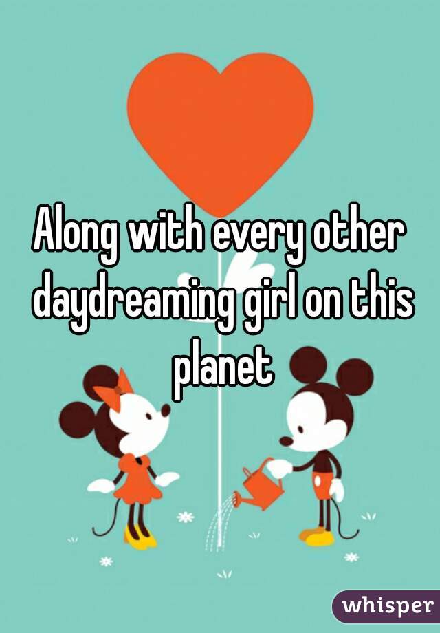 Along with every other daydreaming girl on this planet