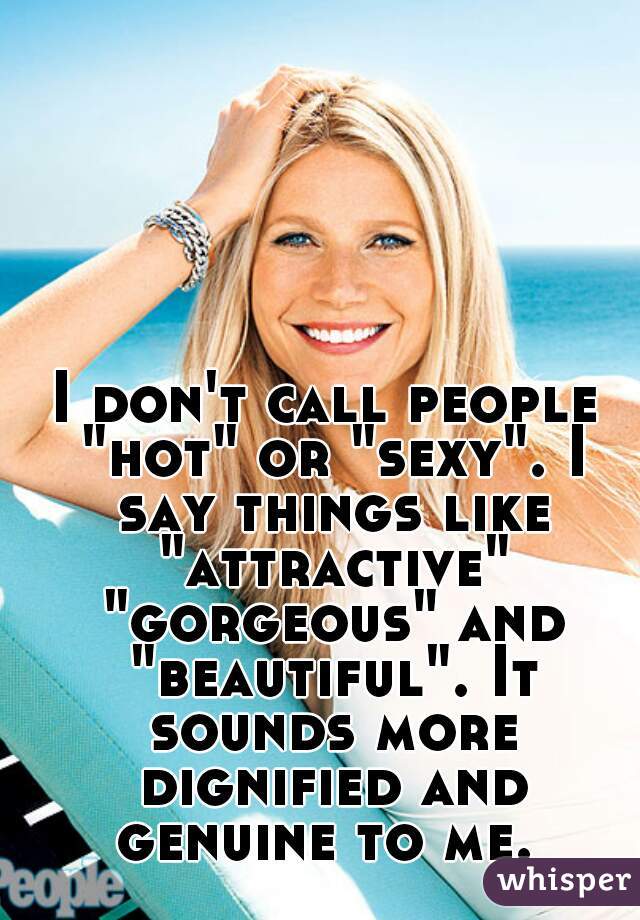 I don't call people "hot" or "sexy". I say things like "attractive" "gorgeous" and "beautiful". It sounds more dignified and genuine to me. 