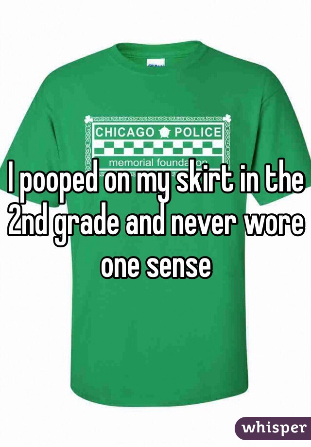 I pooped on my skirt in the 2nd grade and never wore one sense 