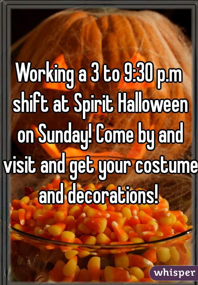 Working a 3 to 9:30 p.m shift at Spirit Halloween on Sunday! Come by and visit and get your costume and decorations! 