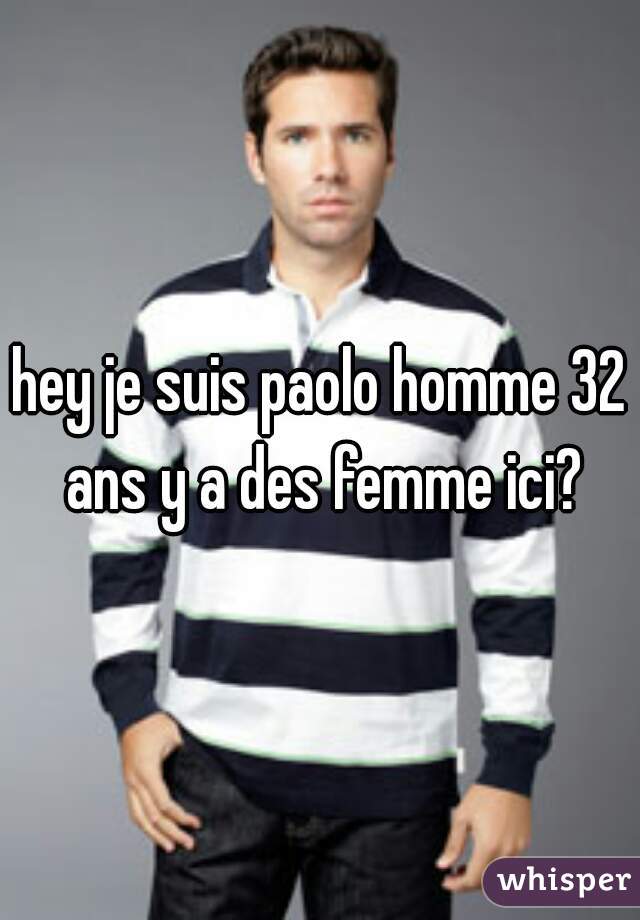 hey je suis paolo homme 32 ans y a des femme ici?
