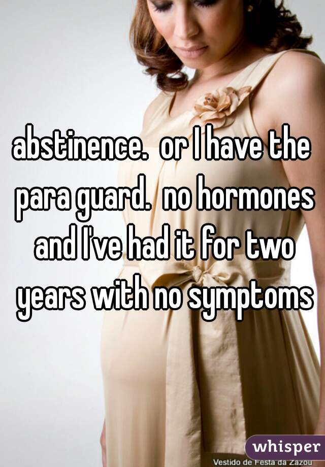 abstinence.  or I have the para guard.  no hormones and I've had it for two years with no symptoms