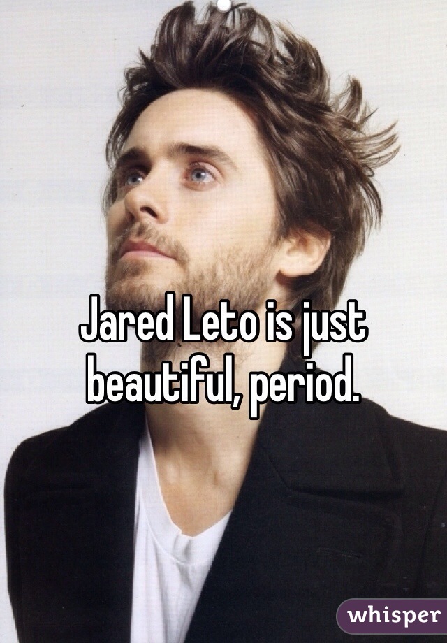 Jared Leto is just beautiful, period. 