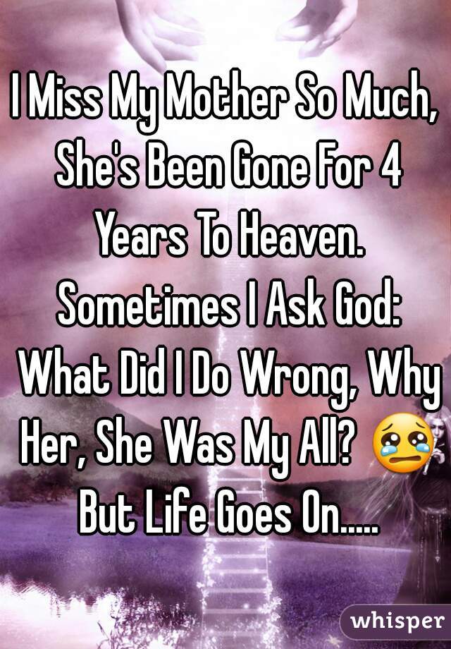 I Miss My Mother So Much, She's Been Gone For 4 Years To Heaven. Sometimes I Ask God: What Did I Do Wrong, Why Her, She Was My All? 😢 But Life Goes On.....
