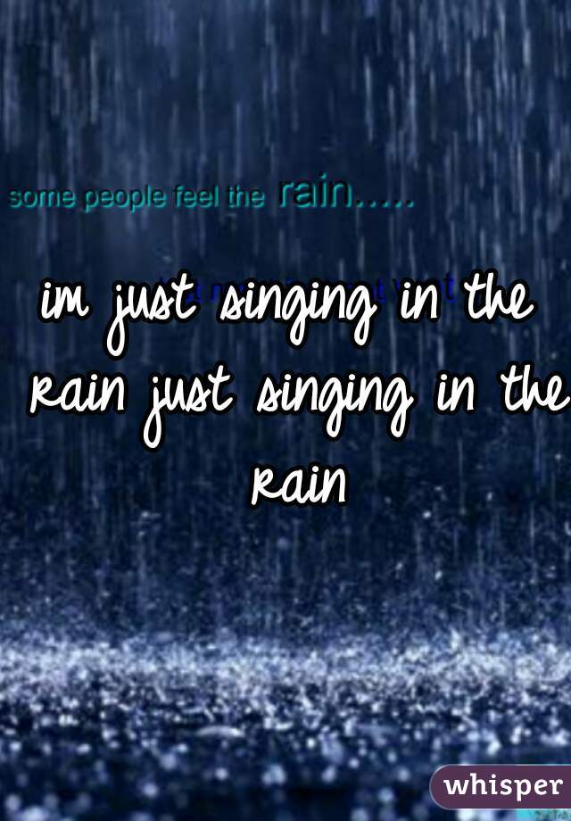 im just singing in the rain just singing in the rain