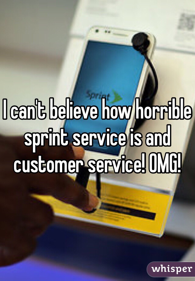 I can't believe how horrible sprint service is and customer service! OMG! 