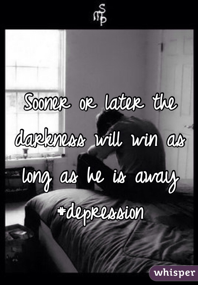 Sooner or later the darkness will win as long as he is away
#depression
